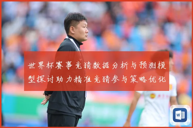 世界杯赛事竞猜数据分析与预测模型探讨助力精准竞猜参与策略优化数据研判