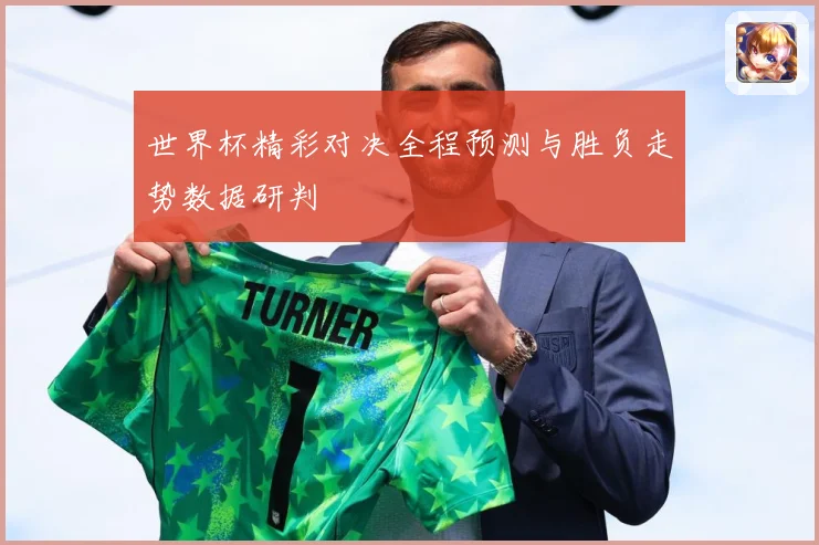 世界杯精彩对决全程预测与胜负走势数据研判