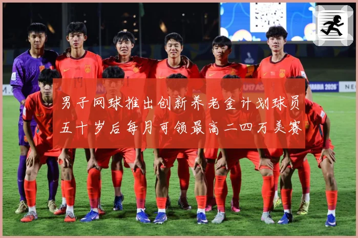 男子网球推出创新养老金计划球员五十岁后每月可领最高二四万美赛场观察