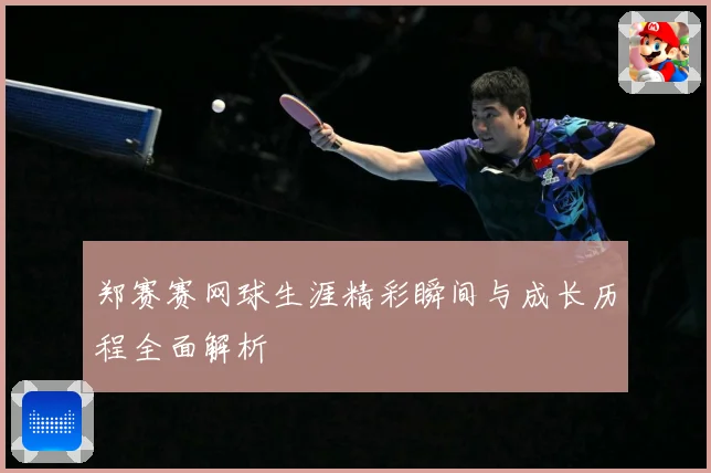 郑赛赛网球生涯精彩瞬间与成长历程全面解析