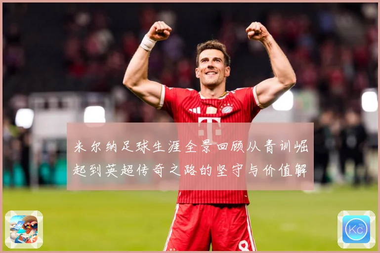 米尔纳足球生涯全景回顾从青训崛起到英超传奇之路的坚守与价值解析