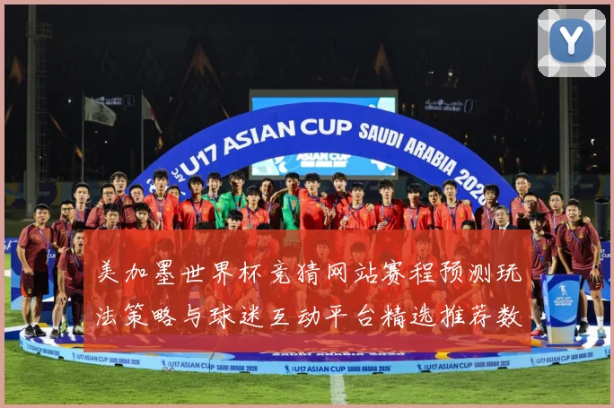 美加墨世界杯竞猜网站赛程预测玩法策略与球迷互动平台精选推荐数据研判
