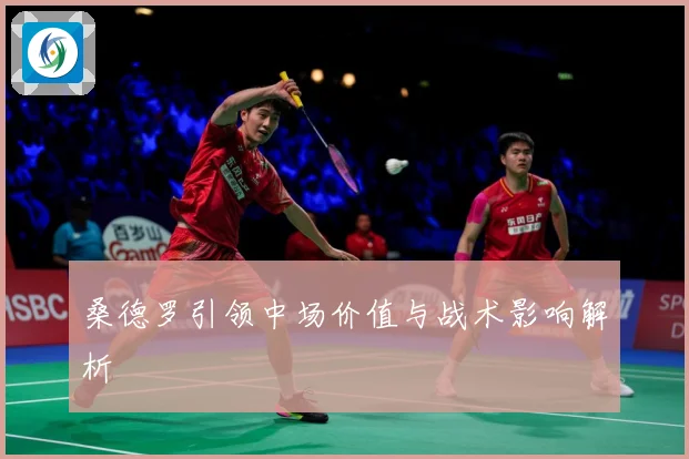 桑德罗引领中场价值与战术影响解析