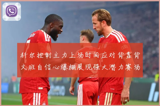 科尔控制主力上场时间应对背靠背文班自信心爆棚展现强大潜力赛场复盘