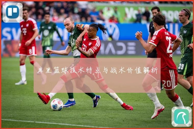 库里篮球技术特点与战术价值解析