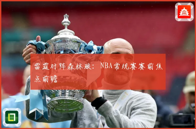 雷霆对阵森林狼：NBA常规赛赛前焦点前瞻