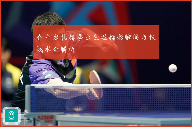 乔卡尔扎赫拳击生涯精彩瞬间与技战术全解析