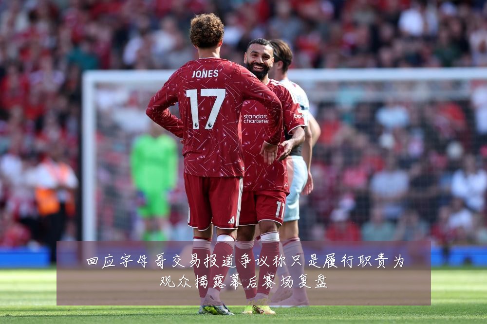 回应字母哥交易报道争议称只是履行职责为观众揭露幕后赛场复盘
