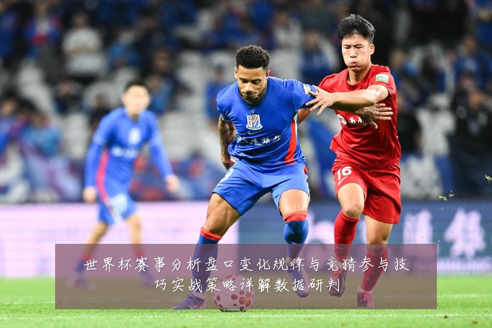 世界杯赛事分析盘口变化规律与竞猜参与技巧实战策略详解数据研判