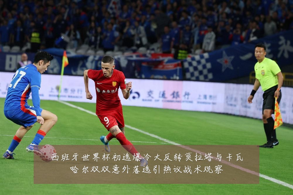 西班牙世界杯初选爆冷大反转莫拉塔与卡瓦哈尔双双意外落选引热议战术观察