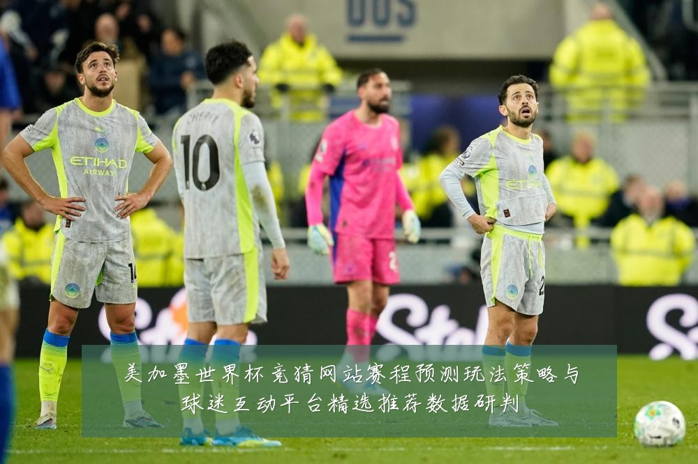 美加墨世界杯竞猜网站赛程预测玩法策略与球迷互动平台精选推荐数据研判