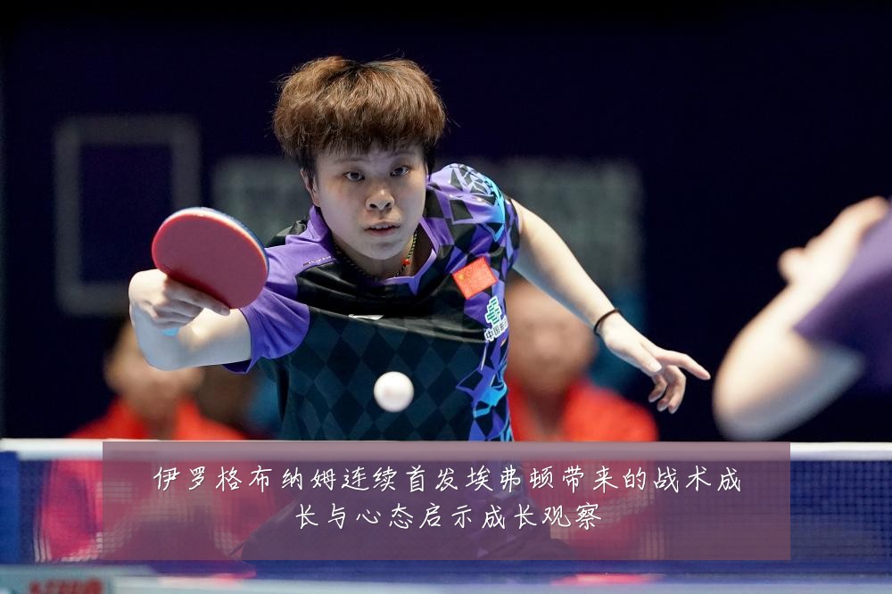 伊罗格布纳姆连续首发埃弗顿带来的战术成长与心态启示成长观察