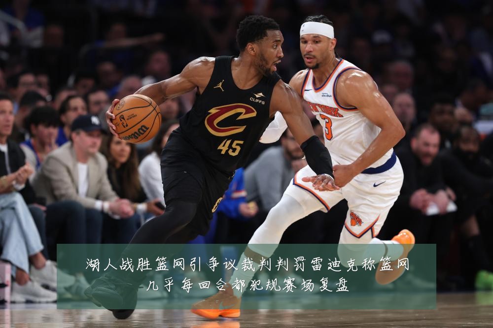 湖人战胜篮网引争议裁判判罚雷迪克称篮网几乎每回合都犯规赛场复盘