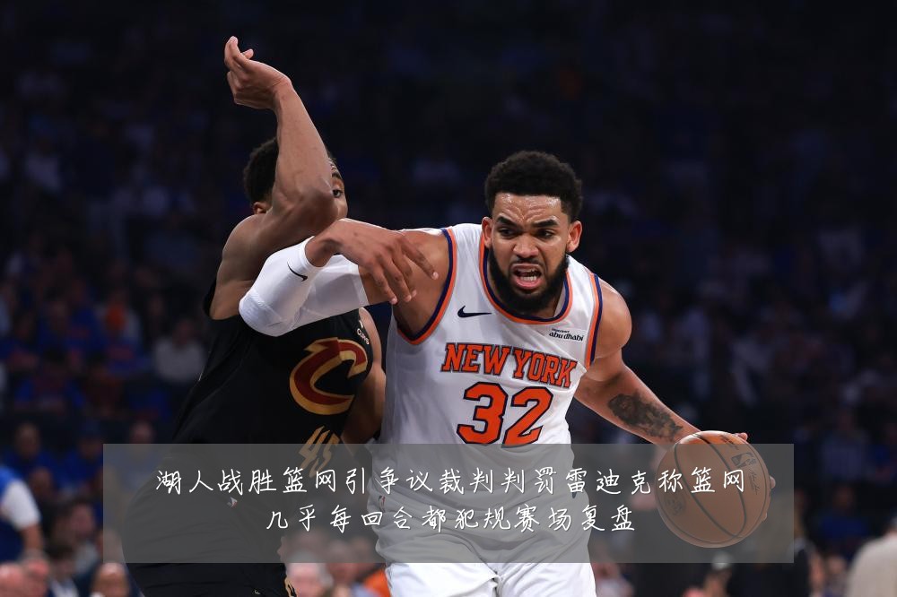 湖人战胜篮网引争议裁判判罚雷迪克称篮网几乎每回合都犯规赛场复盘