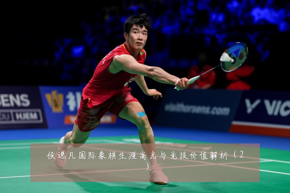 侯逸凡国际象棋生涯高光与竞技价值解析（2）