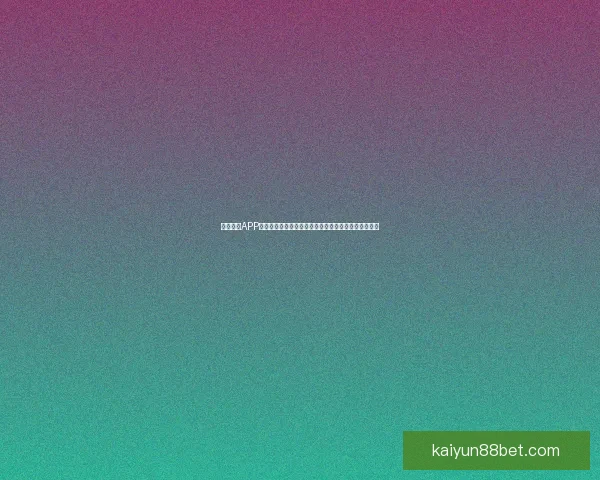 开云体育APP全面升级打造全新体育体验助力用户畅享精彩赛事直播